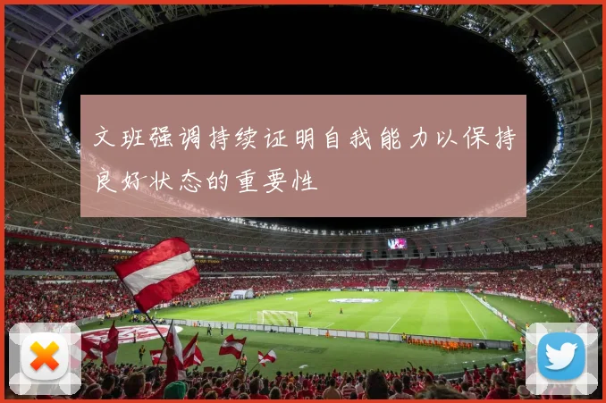 文班强调持续证明自我能力以保持良好状态的重要性