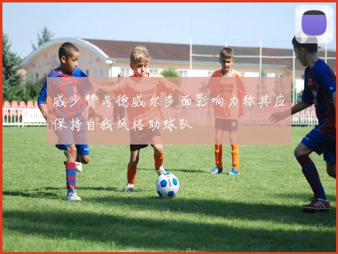 威少赞考德威尔多面影响力称其应保持自我风格助球队