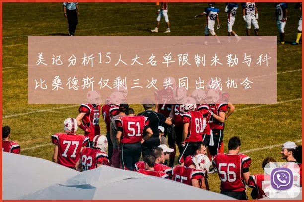 美记分析15人大名单限制米勒与科比桑德斯仅剩三次共同出战机会