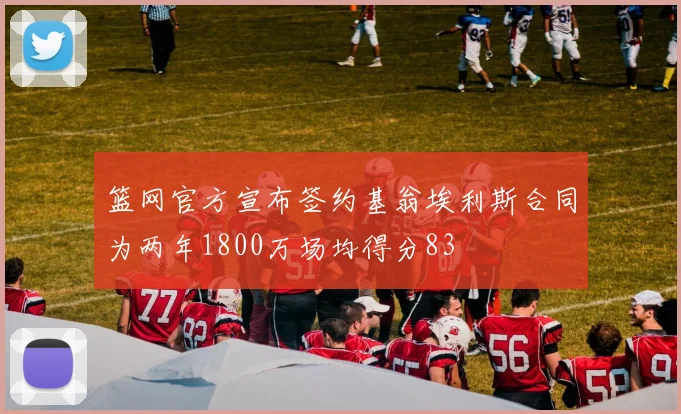 篮网官方宣布签约基翁埃利斯合同为两年1800万场均得分83