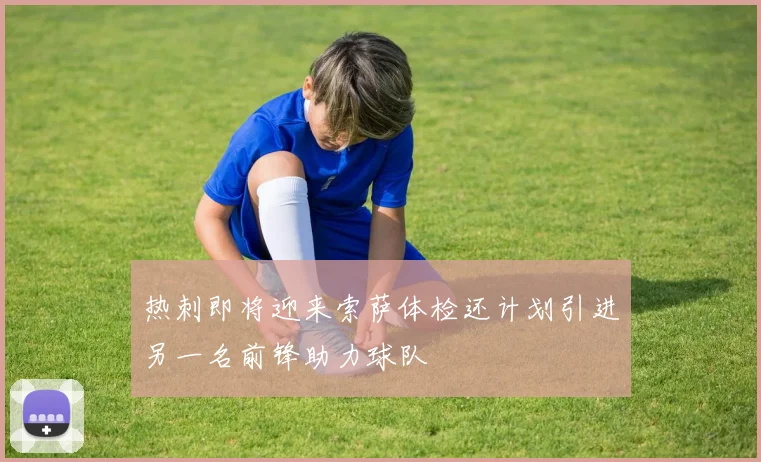 热刺即将迎来索萨体检还计划引进另一名前锋助力球队