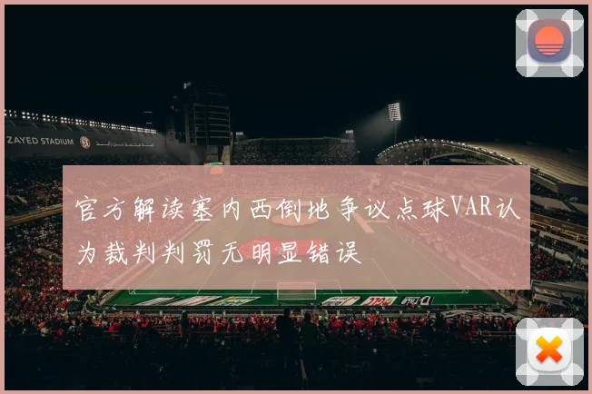 官方解读塞内西倒地争议点球VAR认为裁判判罚无明显错误