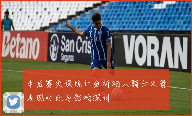季后赛失误统计分析湖人骑士火箭表现对比与影响探讨